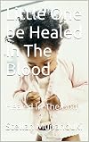 Little One be Healed In The Blood: Healed In The Body