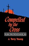 Compelled by the Cross: The Place Where God and Humanity Meet