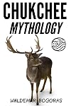 CHUKCHEE MYTHOLOGY (Myths and Tales from Eskimos Syberia) - Annotated Mythology and Life (English Edition)