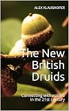 The New British Druids: Connecting with nature in the 21st century (The Secret Life of God)