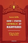 How I Stayed Catholic at Harvard: Forty Tips for Faithful College Students