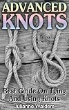 Advanced Knots: Best Guide On Tying And Using Knots: (Paracord Knots, Knots, Rope Knots) ((Ropes And Knots, Knots Book))