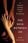 The Skin Between Us: A Memoir of Race, Beauty, and Belonging: A Memoir of Race, Beauty and Belonging