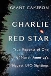 Charlie Red Star : True Reports of One of North America's Biggest UFO Sightings