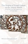 The origins of visual culture in the Islamic world : aesthetics, art and architecture in early Islam
