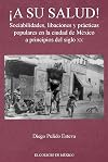 &iexcl;A su salud! Sociabilidades, libaciones y pr&aacute;cticas populares en la ciudad de M&eacute;xico a principios del siglo XX (Spanish Edition)