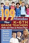 199 Mistakes New K - 6th Grade Teachers Make and How to Prevent Them : Insider Secrets to Avoid Classroom Blunders
