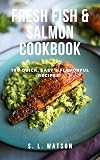 Fresh Fish & Salmon Cookbook: 100 Quick, Easy & Flavorful Recipes
