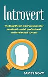 Introvert: The Magnificent Mind's Resource For Emotional , Social , Professional, And Intellectual Success (Thrive, Strength, Stress, Living, Quiet , Social, ... People, Mindset, Personal ,Success, Power)
