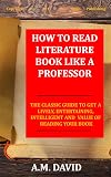 How To Read Literature Like a Professor: The Classic Guide To Get A Lively, Entertaining, Intelligent And Value Of Reading Your Book