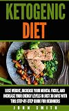 Ketogenic Diet: Lose Weight, Improve Your Mental Focus, And Increase Your Energy Levels In Just 30 Days With This Step-By-Step Guide For Beginners (Weight Loss, Cookbook, Low-Carb, Keto Diet)
