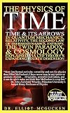 The Physics of Time: Time & Its Arrows in Quantum Mechanics, Relativity, The Second Law of Thermodynamics, Entropy, The Twin Paradox, & Cosmology Explained via LTD Theory's Expanding Fourth Dimension
