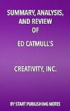 Summary, Analysis, and Review of Ed Catmull’s Creativity, Inc.: Overcoming the Unseen Forces that Stand in the Way of True Inspiration