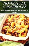 Homestyle Casseroles: Ground Beef, Chicken, Vegetables & More!