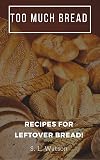 Too Much Bread: Recipes For Leftover Bread!
