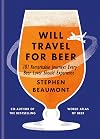 Will Travel for Beer: 101 Remarkable Journeys Every Beer Lover Should Experience