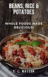 Beans, Rice & Potatoes: Whole Foods Made Delicious!
