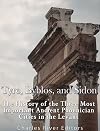 Tyre, Byblos, and Sidon: The History of the Three Most Important Ancient Phoenician Cities in the Levant