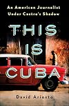 This Is Cuba: An American Journalist Under Castro's Shadow