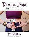 Drunk Yoga: 50 Wine & Yoga Poses to Lift Your Spirit(s)