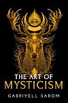 The Art of Mysticism: Practical Guide to Mysticism & Spiritual Meditations - Gabriyell Sarom