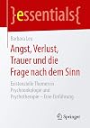 Angst, Verlust, Trauer und die Frage nach dem Sinn: Existenzielle Themen in Psychoonkologie und Psychotherapie &ndash; Eine Einf&uuml;hrung (essentials)