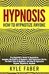 Hypnosis - How to Hypnotize Anyone: The Beginner&rsquo;s Guide to Hypnotism - Includes the History of Hypnosis, How Hypnotism Works, The Dark Side of Hypnosis, ... How to Hypnotize Anyone, Anywhere, Anytime