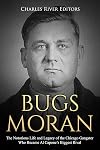 Bugs Moran: The Notorious Life and Legacy of the Chicago Gangster Who Became Al Capone’s Biggest Rival