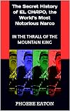 IN THE THRALL OF THE MOUNTAIN KING: The Secret History of EL CHAPO, the World's Most Notorious Narco