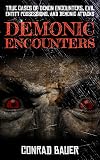 Demonic Encounters: True Cases of Demon Encounters, Evil Entity Possessions, and Demonic Attacks (Paranormal and Unexplained Mysteries Book 10)