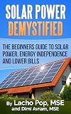 Solar Power Demystified: The Beginners Guide To Solar Power, Energy Independence And Lower Bills