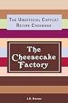 The Cheesecake Factory: The Unofficial Copycat Recipe Cookbook