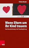 Wenn Eltern um ihr Kind trauern: Eine Herausforderung in der Trauerbegleitung (Edition Leidfaden – Begleiten bei Krisen, Leid, Trauer)