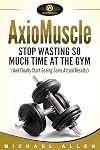 AxioMuscle: Stop Wasting So Much Time at the Gym (And Finally Start Seeing Some Actual Results)