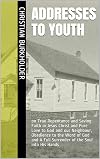 Addresses to Youth: on True Repentance and Saving Faith in Jesus Christ and Pure Love to God and our Neighbour, Obedience to the Word of God and A Full Surrender of the Soul into His Hands