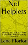 Not Helpless: Stopping the Cycle of Learned Helplessness and Overcoming Depression