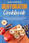 Dehydrator Cookbook: The Ultimate Guide for Beginners to Drying Food at Home, With More than 100 Healthy and Easy Recipes, Including Making Vegetables, Meats, Fruits and Much More
