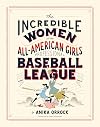 Incredible Women of the All-American Girls Professional Baseball League: (Women Athletes in History, Gift for Teenage Girls and Women)