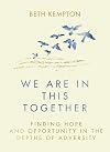 We Are in This Together: Finding Hope and Opportunity in the Depths of Adversity