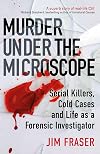 Murder Under the Microscope: Serial Killers, Cold Cases and Life as a Forensic Investigator
