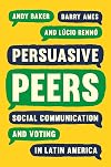 Persuasive Peers: Social Communication and Voting in Latin America (Princeton Studies in Global and Comparative Sociology)