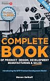 The COMPLETE BOOK of Product Design, Development, Manufacturing, and Sales: A guide for anyone looking to develop and sell products/inventions. The next step beyond FBA, ecommerce, or licensing.