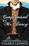 Compromised by Mr. Darcy: a Pride and Prejudice variation