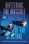 Mattering the Invisible: Technologies, Bodies, and the Realm of the Spectral