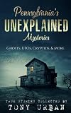 Pennsylvania's Unexplained Mysteries: Ghosts, UFOs, Cryptids, & More (Unexplained Encounters)