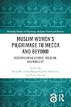 Muslim Women’s Pilgrimage to Mecca and Beyond: Reconfiguring Gender, Religion, and Mobility (Routledge Studies in Pilgrimage, Religious Travel and Tourism)