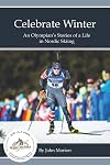 Celebrate Winter: An Olympian's Stories of a Life in Nordic Skiing