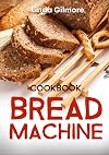 Bread Machine Cookbook: Easy Bread Machine Recipes to Save You Time While Having Fresh and Delicious Bread at Home (Color Interior)