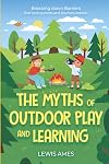 Myths of Outdoor Play and Learning.: Breaking down barriers that keep parents and teachers indoors
