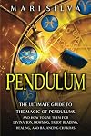 Pendulum: The Ultimate Guide to the Magic of Pendulums and How to Use Them for Divination, Dowsing, Tarot Reading, Healing, and Balancing Chakras (Psychic Abilities)